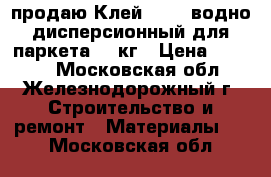 продаю Клей Axton водно-дисперсионный для паркета 10 кг › Цена ­ 1 600 - Московская обл., Железнодорожный г. Строительство и ремонт » Материалы   . Московская обл.